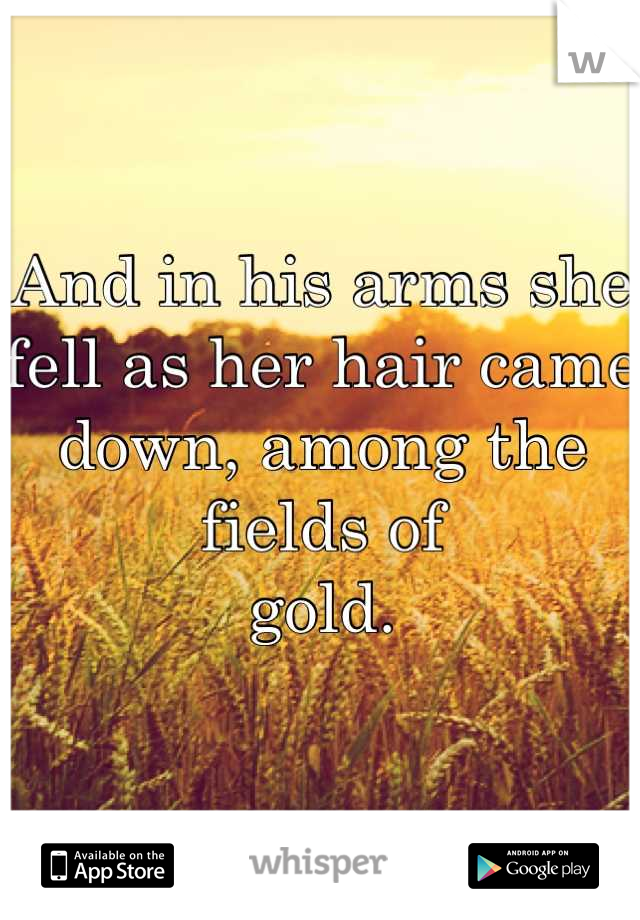 And in his arms she fell as her hair came down, among the fields of 
gold.