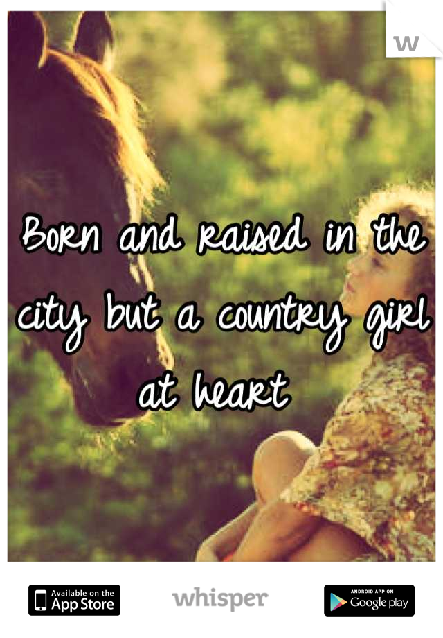 Born and raised in the city but a country girl at heart 