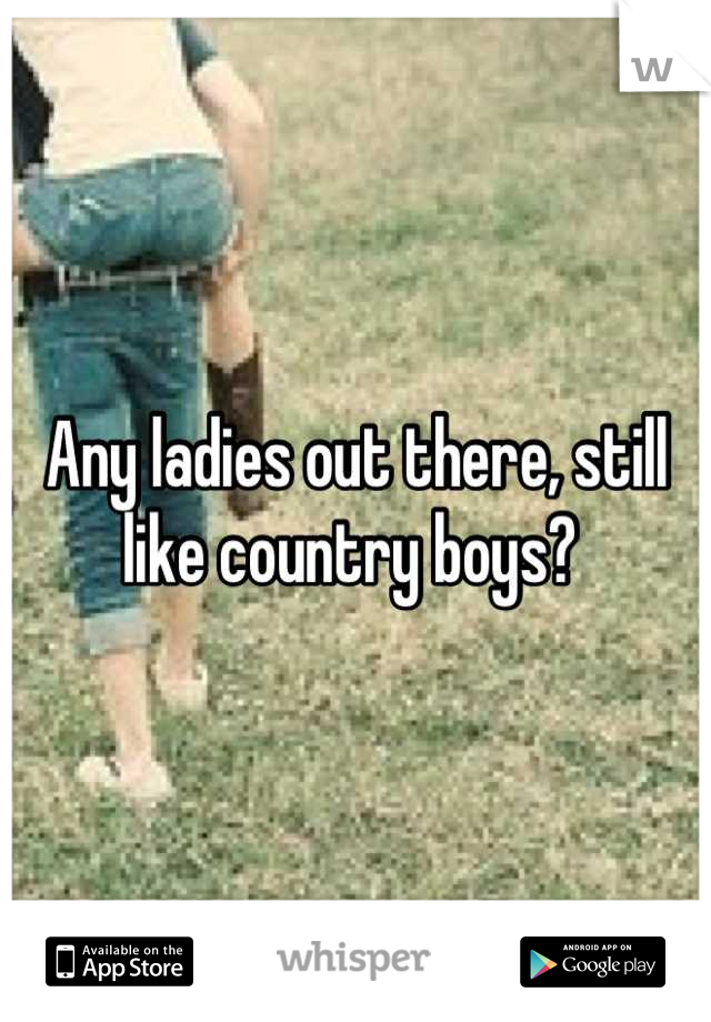 Any ladies out there, still like country boys? 
