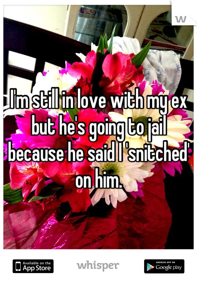 I'm still in love with my ex but he's going to jail because he said I 'snitched' on him.