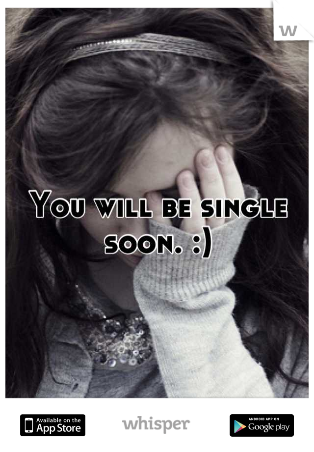 You will be single soon. :)