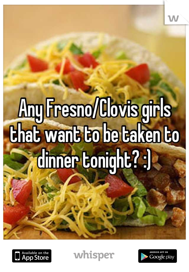 Any Fresno/Clovis girls that want to be taken to dinner tonight? :)