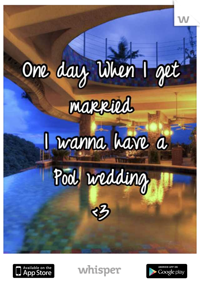 One day When I get married 
 I wanna have a
Pool wedding 
<3