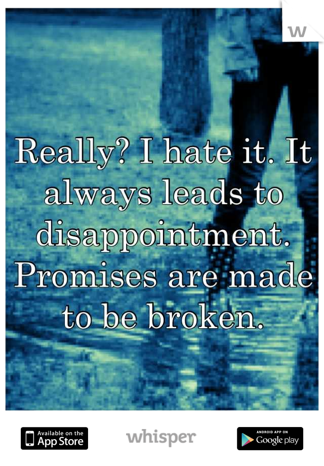 Really? I hate it. It always leads to disappointment. Promises are made to be broken.