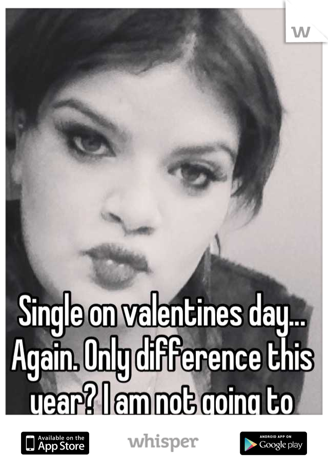 Single on valentines day... Again. Only difference this year? I am not going to dwell on it. 