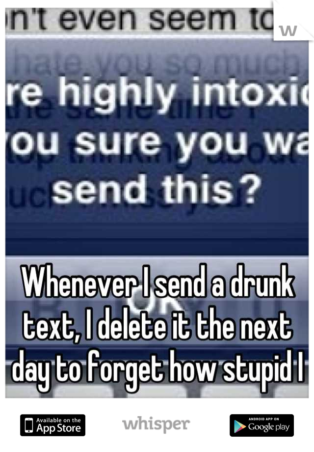 Whenever I send a drunk text, I delete it the next day to forget how stupid I was 