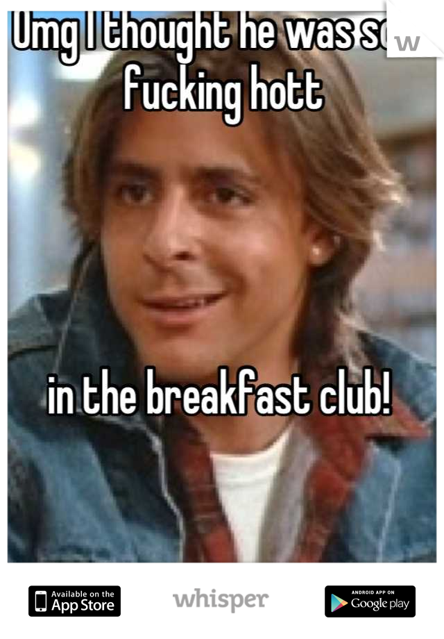 Omg I thought he was sooo fucking hott 




in the breakfast club! 