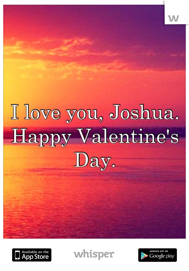 I love you, Joshua.
Happy Valentine's Day.