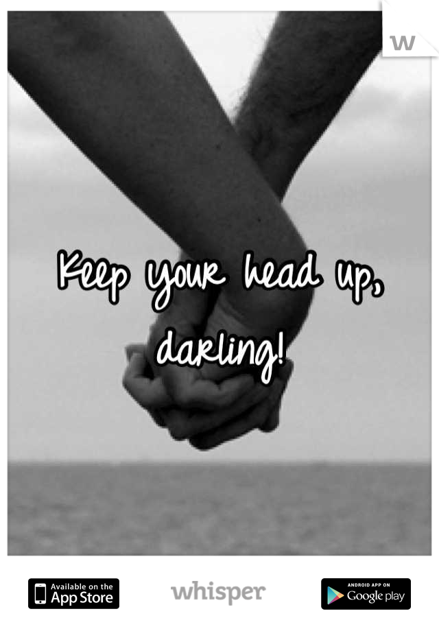 Keep your head up, darling!