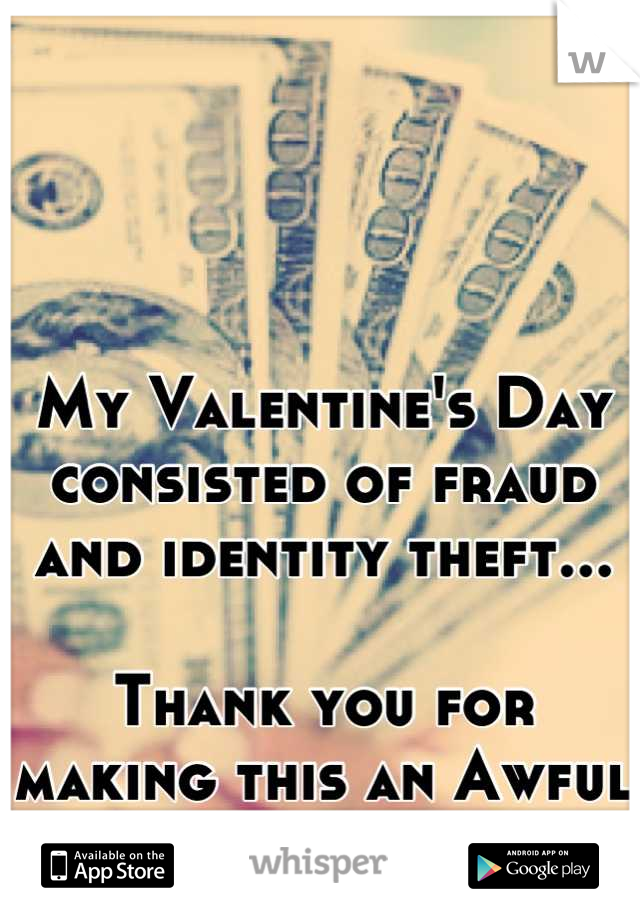 My Valentine's Day consisted of fraud and identity theft...

Thank you for making this an Awful day