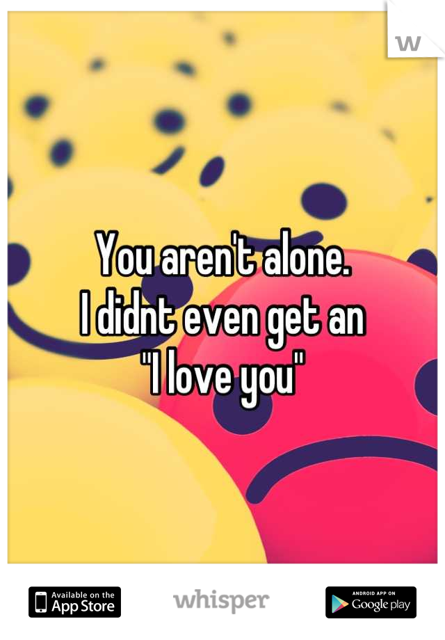 You aren't alone. 
I didnt even get an 
"I love you"