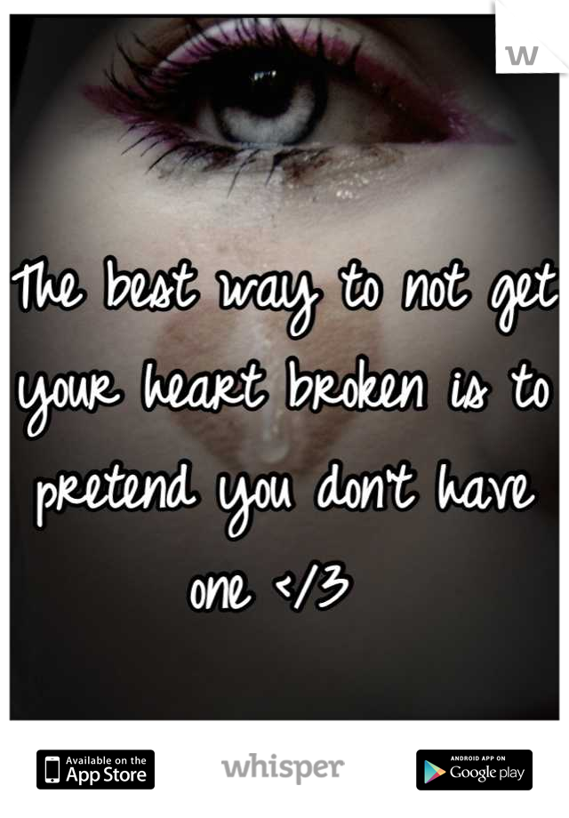 The best way to not get your heart broken is to pretend you don't have one </3 