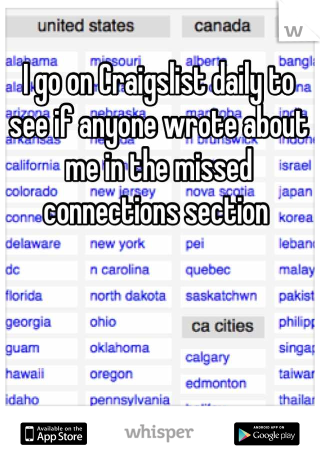 I go on Craigslist daily to see if anyone wrote about me in the missed connections section 