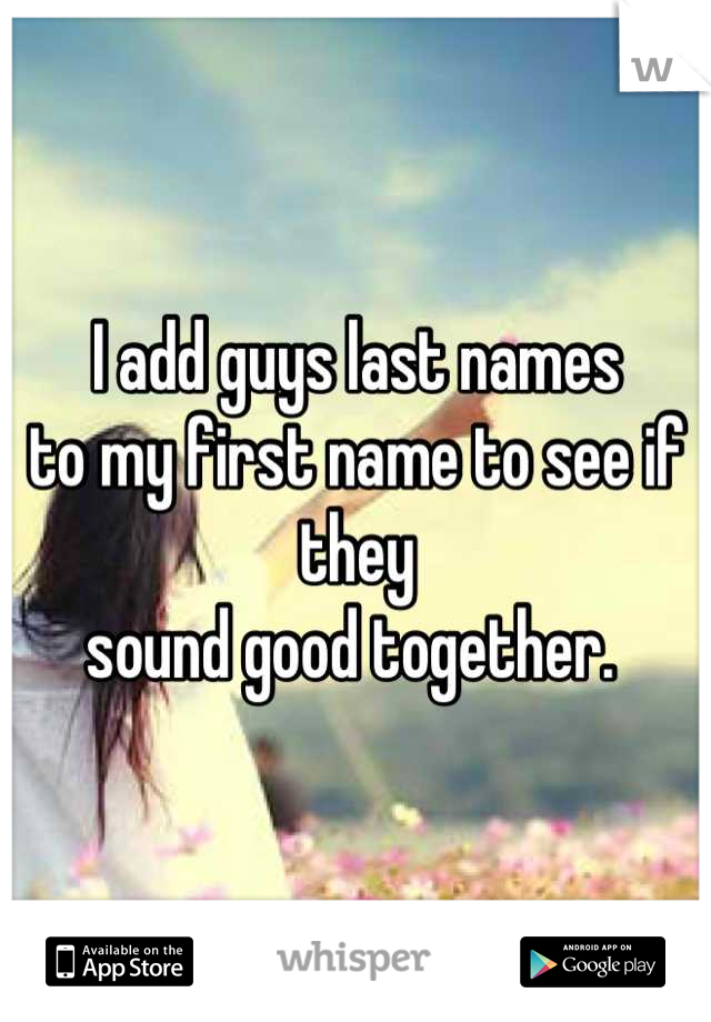 I add guys last names 
to my first name to see if they 
sound good together. 
