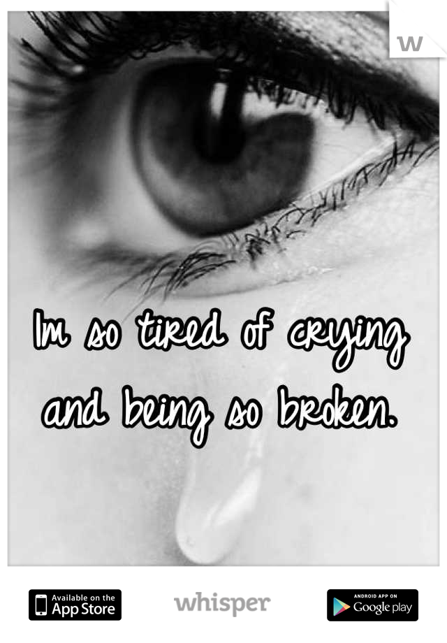 Im so tired of crying and being so broken.