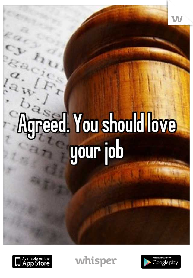 Agreed. You should love your job