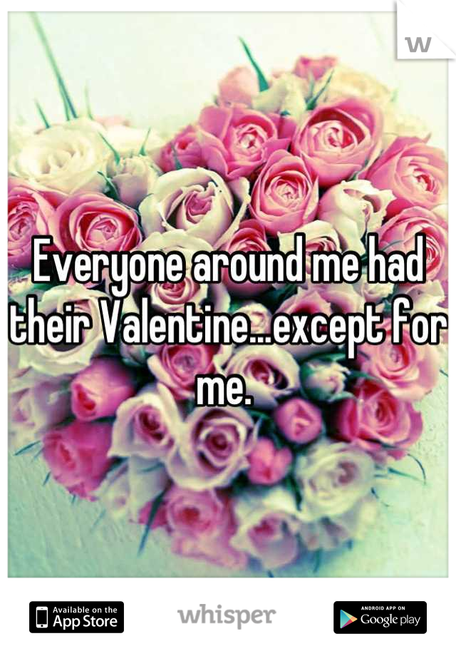 Everyone around me had their Valentine...except for me. 