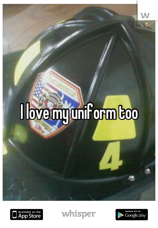 I love my uniform too