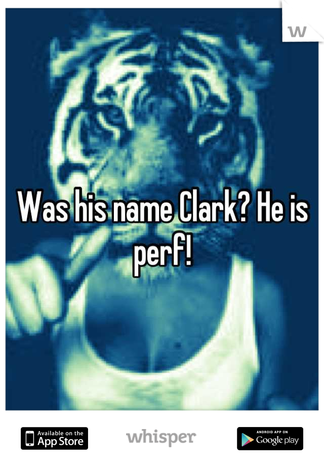 Was his name Clark? He is perf!