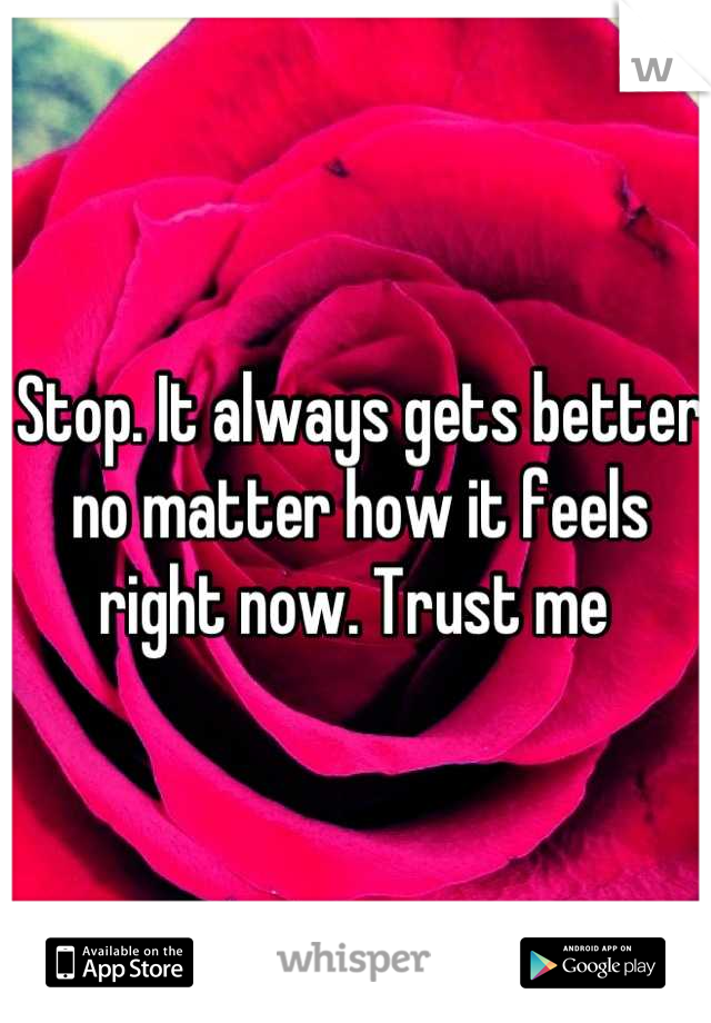 Stop. It always gets better no matter how it feels right now. Trust me 