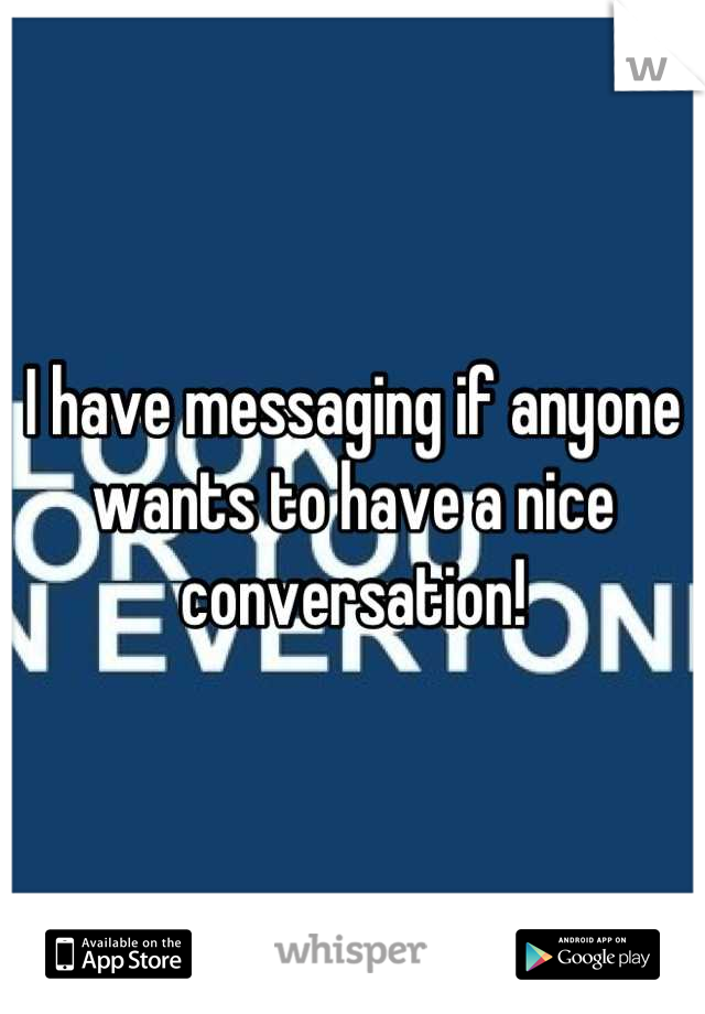 I have messaging if anyone wants to have a nice conversation!