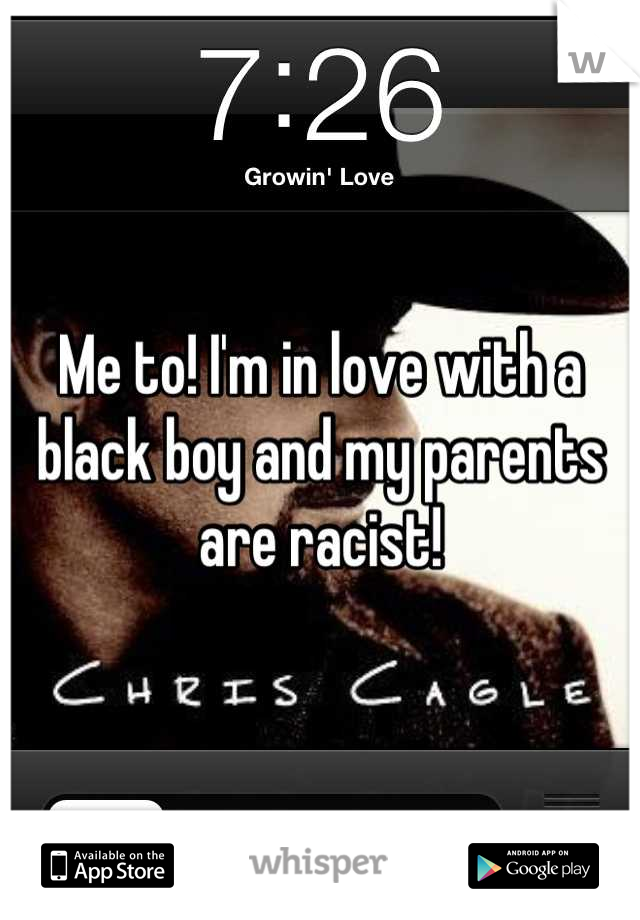 Me to! I'm in love with a black boy and my parents are racist!