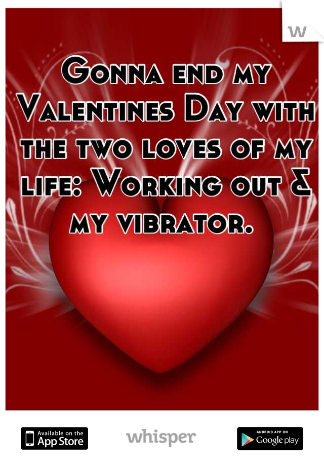 Gonna end my Valentines Day with the two loves of my life: Working out & my vibrator. 