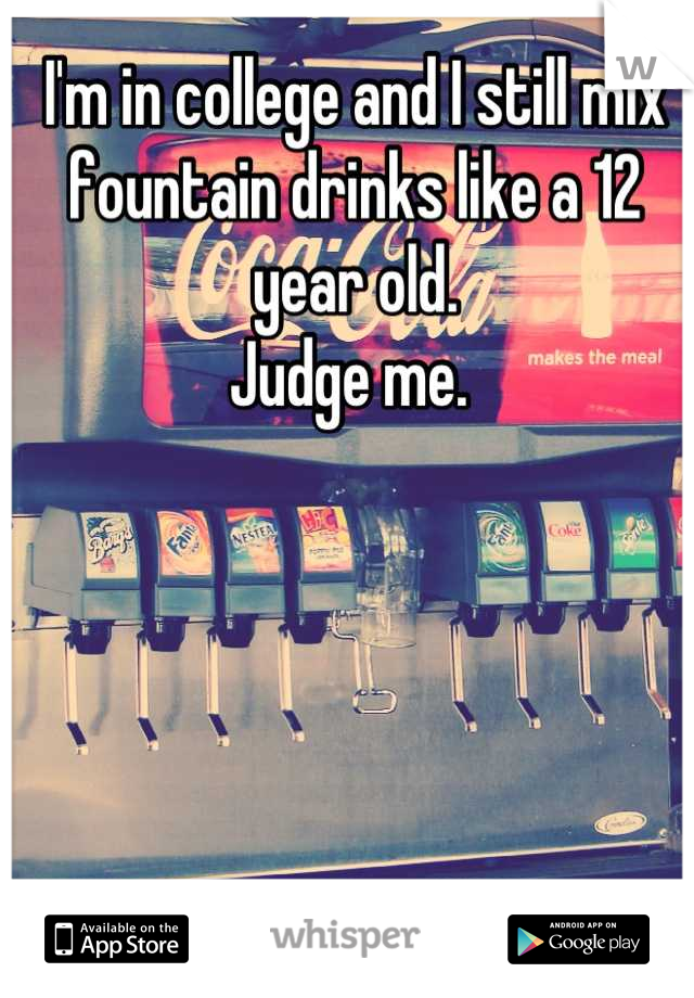 I'm in college and I still mix fountain drinks like a 12 year old. 
Judge me. 