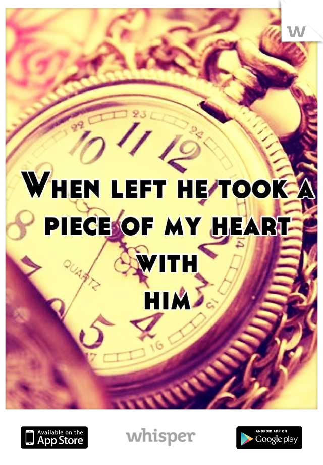 When left he took a piece of my heart with
 him 