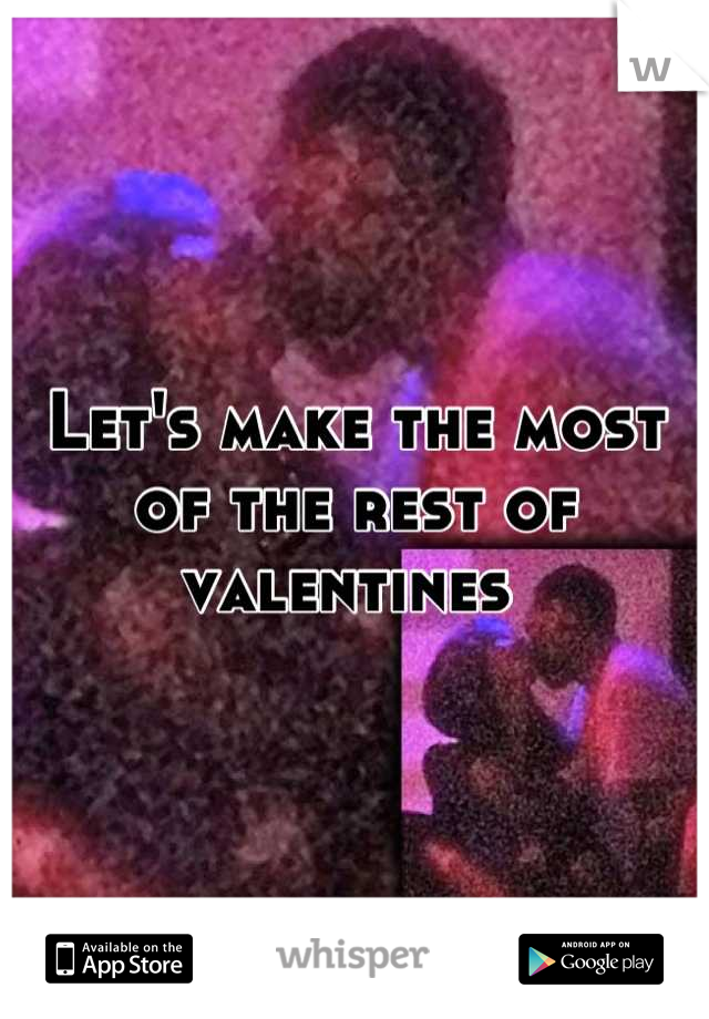 Let's make the most of the rest of valentines 