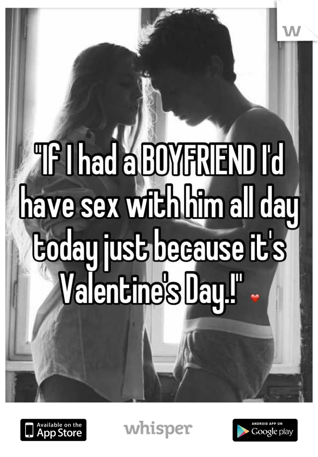 "If I had a BOYFRIEND I'd have sex with him all day today just because it's Valentine's Day.!" ❤