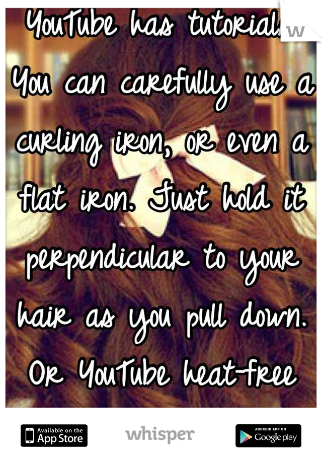 YouTube has tutorials! You can carefully use a curling iron, or even a flat iron. Just hold it perpendicular to your hair as you pull down. Or YouTube heat-free methods. It's not hard! :)