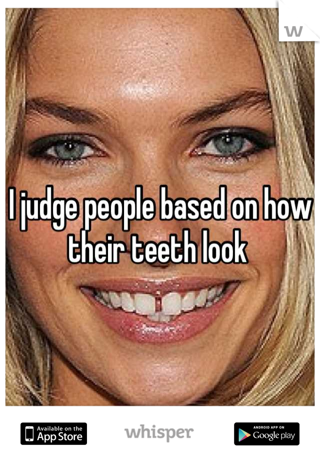 I judge people based on how their teeth look 