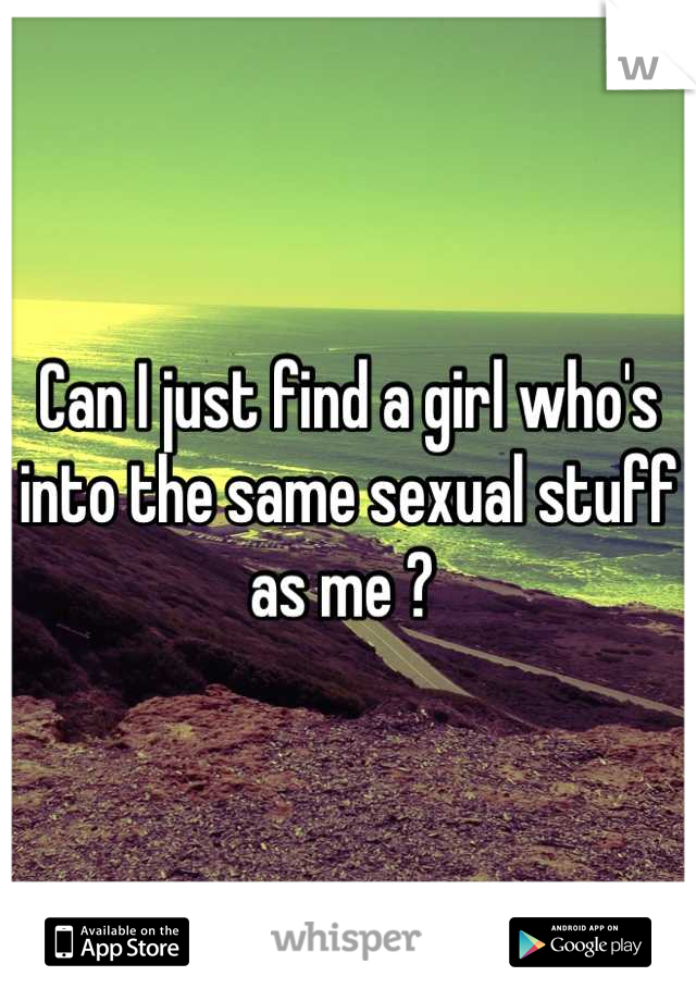 Can I just find a girl who's into the same sexual stuff as me ? 