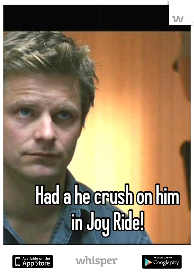Had a he crush on him
in Joy Ride!