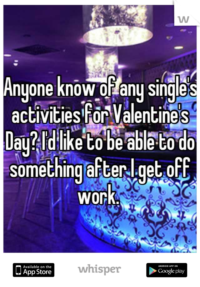Anyone know of any single's activities for Valentine's Day? I'd like to be able to do something after I get off work. 