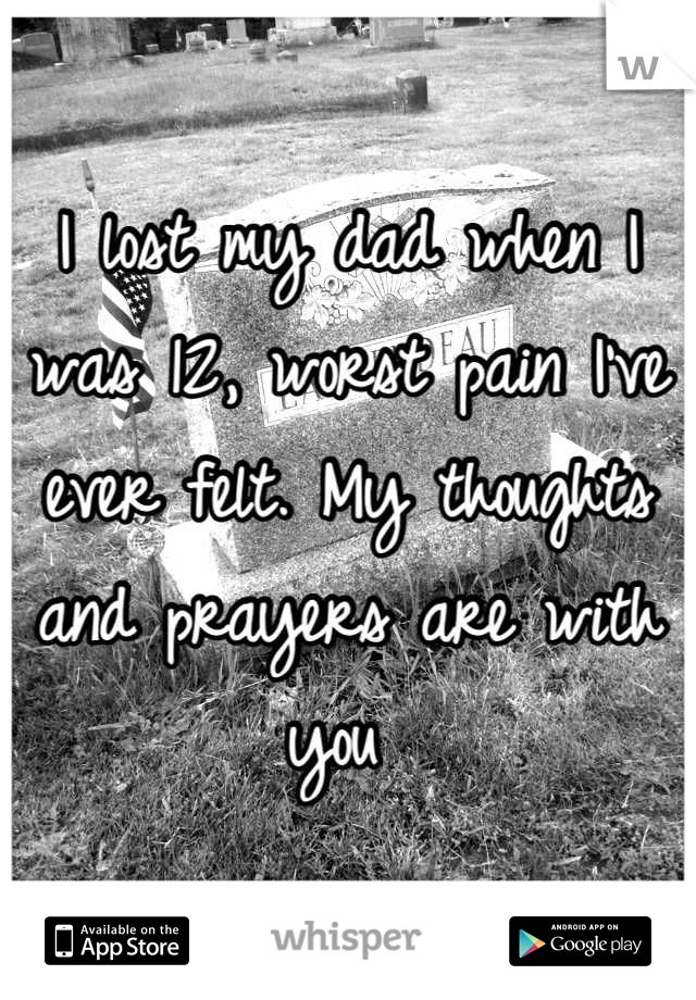 I lost my dad when I was 12, worst pain I've ever felt. My thoughts and prayers are with you 