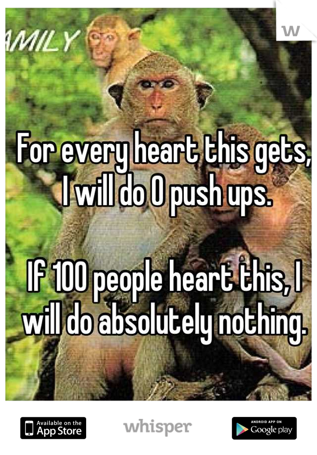For every heart this gets,
 I will do 0 push ups.

If 100 people heart this, I will do absolutely nothing.