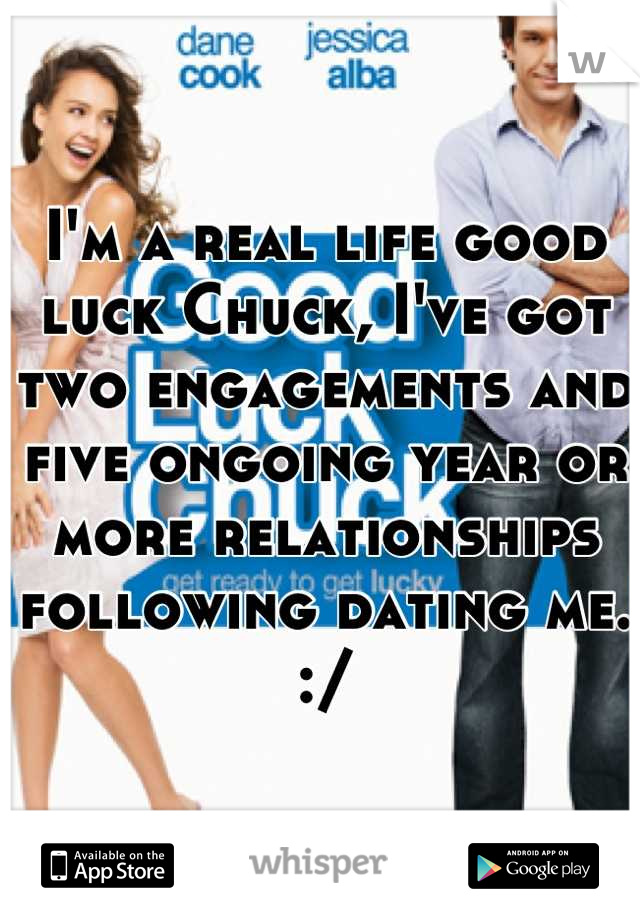 I'm a real life good luck Chuck, I've got two engagements and five ongoing year or more relationships following dating me.  :/