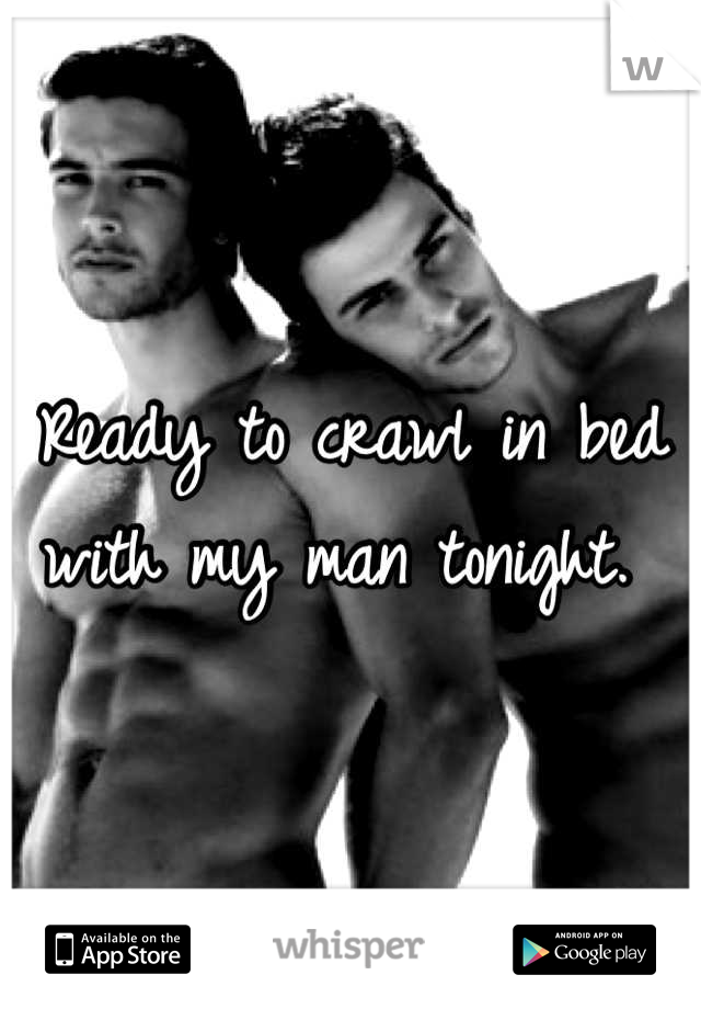 Ready to crawl in bed with my man tonight. 