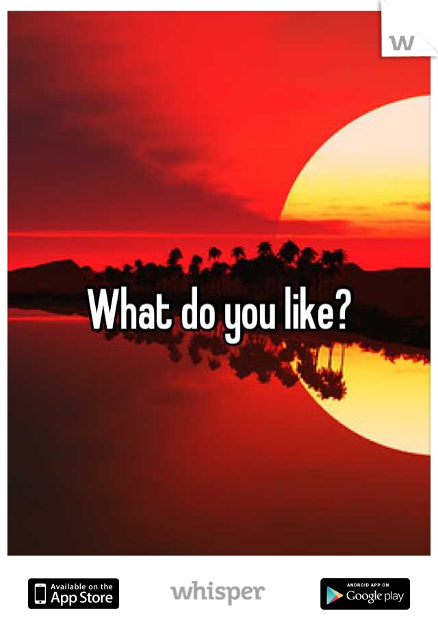 What do you like?