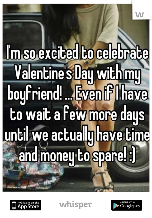 I'm so excited to celebrate Valentine's Day with my boyfriend! ... Even if I have to wait a few more days until we actually have time and money to spare! :)