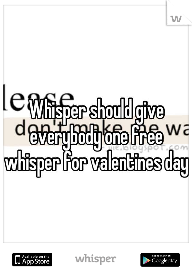Whisper should give everybody one free whisper for valentines day