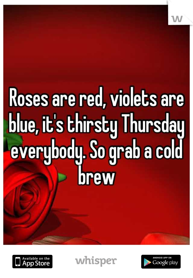 Roses are red, violets are blue, it's thirsty Thursday everybody. So grab a cold brew
