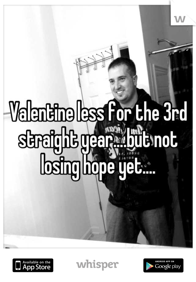 Valentine less for the 3rd straight year....but not losing hope yet....
