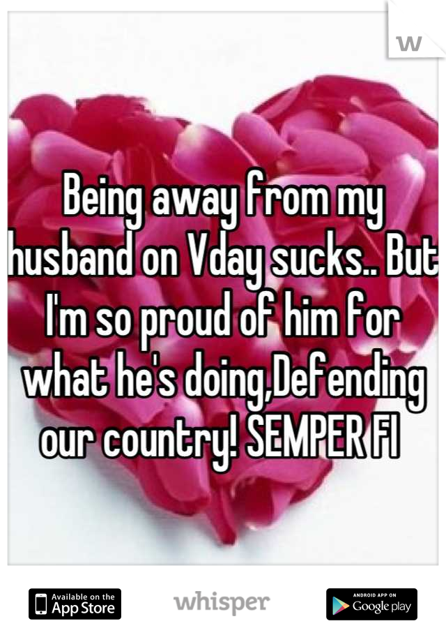 Being away from my husband on Vday sucks.. But I'm so proud of him for what he's doing,Defending our country! SEMPER FI 