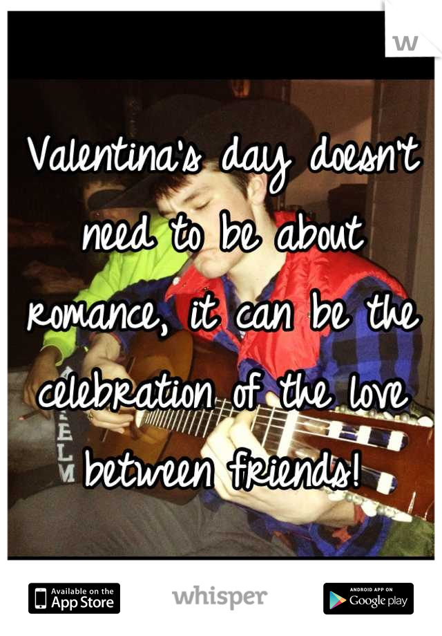Valentina's day doesn't need to be about romance, it can be the celebration of the love between friends!
