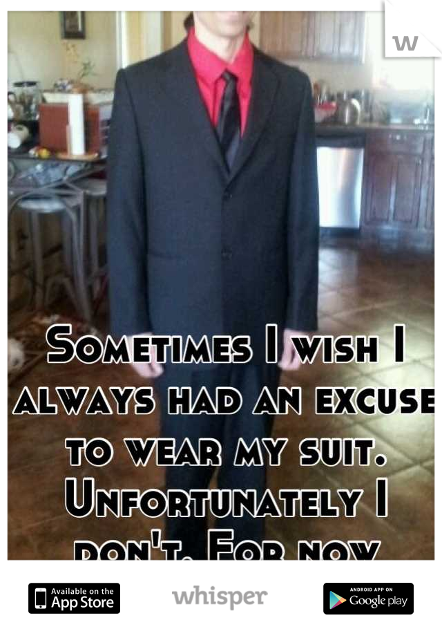 Sometimes I wish I always had an excuse to wear my suit.
Unfortunately I don't. For now anyway.