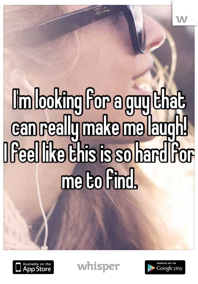 I'm looking for a guy that can really make me laugh!
I feel like this is so hard for me to find.