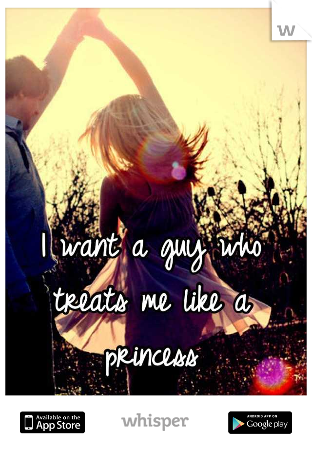 I want a guy who treats me like a princess